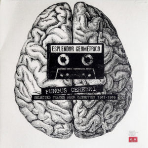 Esplendor Geométrico - ''Fungus Cerebri (Selected Tracks From Cassettes 1981-1989)''