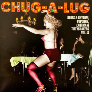 ''Chug-A-Lug (Blues & Rhythm, Popcorn, Exotica & Tittyshakers Vol. 8)''