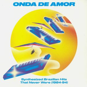 ''Onda De Amor (Synthesized Brazilian Hits That Never Were 1984-94)''